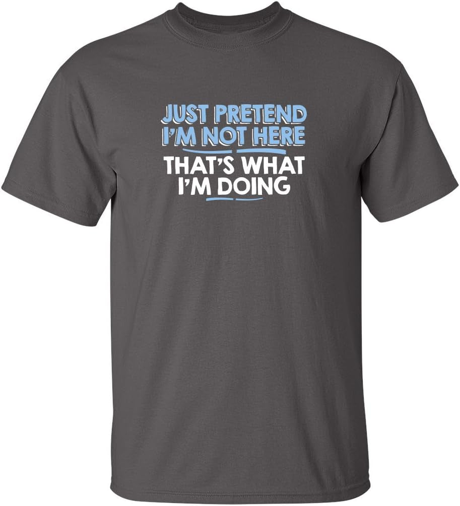Just Pretend I'M Not Here Graphic Novelty Sarcastic Funny T Shirt