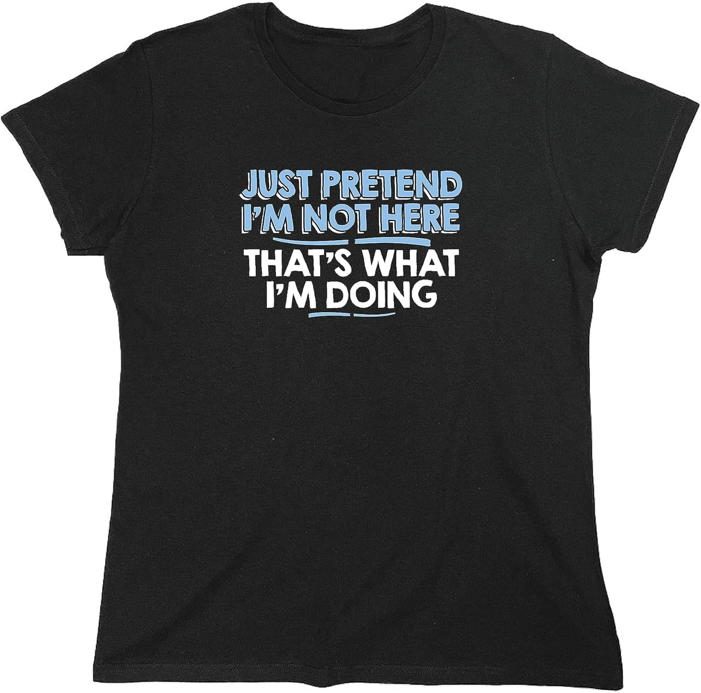 Just Pretend I'M Not Here Graphic Novelty Sarcastic Funny T Shirt
