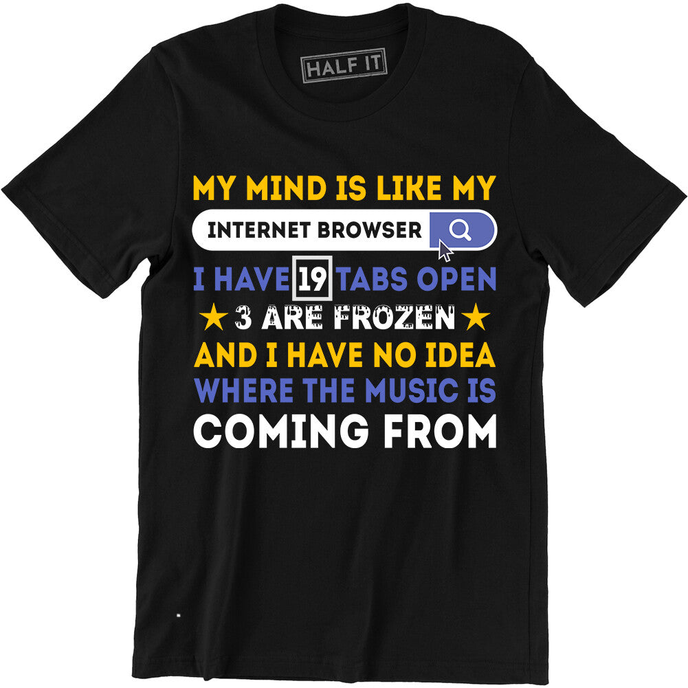 My Mind Is like My Internet Browser Funny Shirts Humor Sarcasm Meme T-Shirt Tee